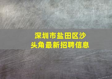 深圳市盐田区沙头角最新招聘信息