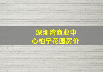 深圳湾商业中心柏宁花园房价