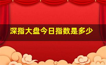 深指大盘今日指数是多少