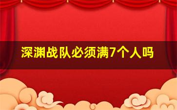 深渊战队必须满7个人吗