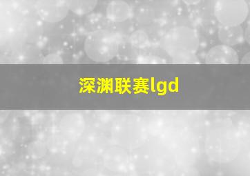 深渊联赛lgd