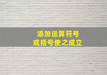 添加运算符号或括号使之成立