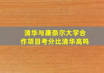 清华与康奈尔大学合作项目考分比清华高吗