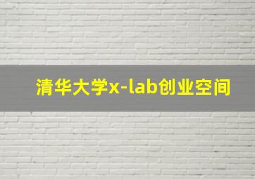 清华大学x-lab创业空间