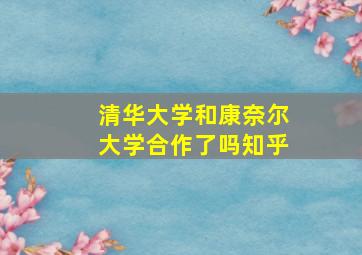 清华大学和康奈尔大学合作了吗知乎