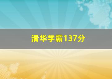 清华学霸137分