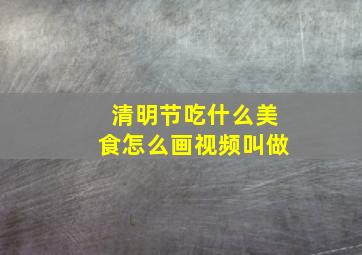 清明节吃什么美食怎么画视频叫做