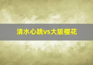 清水心跳vs大阪樱花