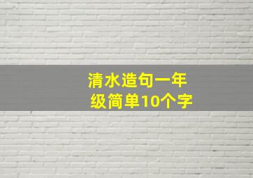 清水造句一年级简单10个字