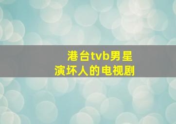 港台tvb男星演坏人的电视剧