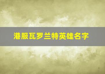 港服瓦罗兰特英雄名字