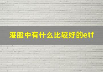 港股中有什么比较好的etf