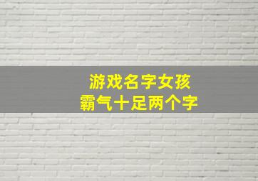 游戏名字女孩霸气十足两个字