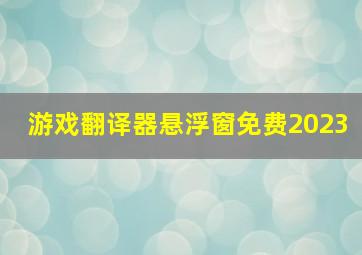 游戏翻译器悬浮窗免费2023