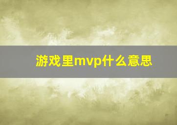 游戏里mvp什么意思