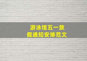 游泳馆五一放假通知安排范文