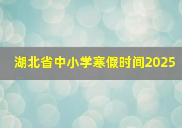 湖北省中小学寒假时间2025