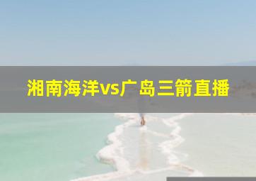 湘南海洋vs广岛三箭直播