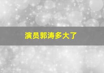 演员郭涛多大了