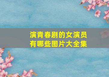 演青春剧的女演员有哪些图片大全集