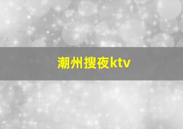 潮州搜夜ktv