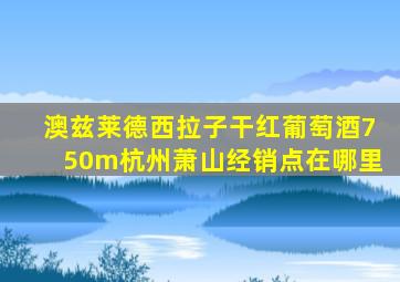 澳兹莱德西拉子干红葡萄酒750m杭州萧山经销点在哪里