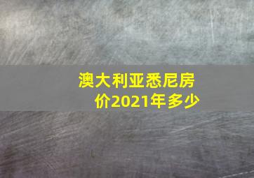 澳大利亚悉尼房价2021年多少