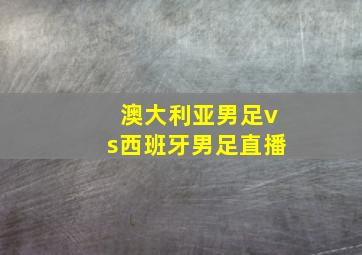 澳大利亚男足vs西班牙男足直播