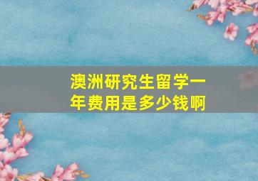 澳洲研究生留学一年费用是多少钱啊