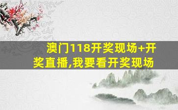 澳门118开奖现场+开奖直播,我要看开奖现场