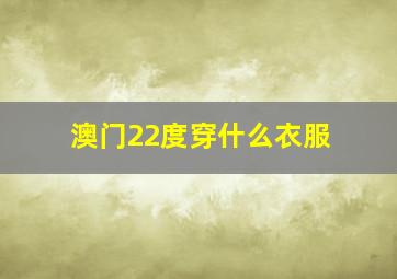 澳门22度穿什么衣服