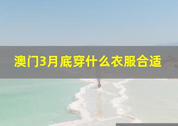 澳门3月底穿什么衣服合适