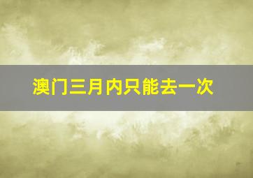 澳门三月内只能去一次