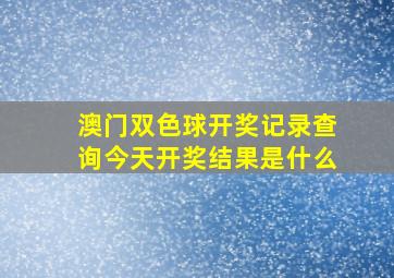 澳门双色球开奖记录查询今天开奖结果是什么