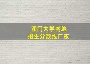 澳门大学内地招生分数线广东