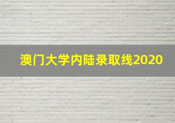 澳门大学内陆录取线2020