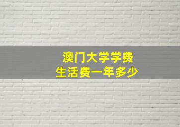 澳门大学学费生活费一年多少