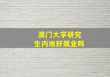 澳门大学研究生内地好就业吗