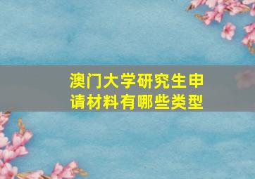 澳门大学研究生申请材料有哪些类型