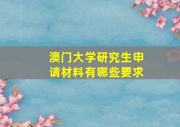 澳门大学研究生申请材料有哪些要求