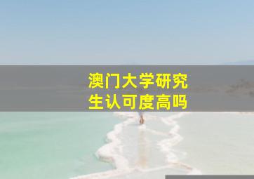 澳门大学研究生认可度高吗