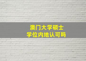 澳门大学硕士学位内地认可吗