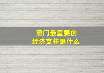 澳门最重要的经济支柱是什么