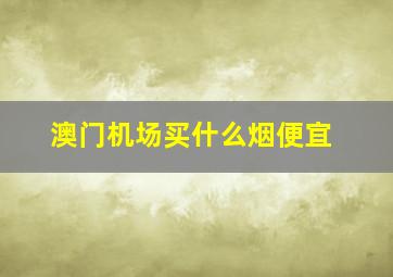 澳门机场买什么烟便宜