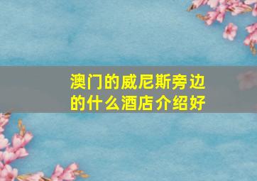 澳门的威尼斯旁边的什么酒店介绍好