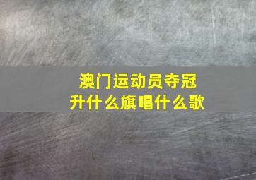 澳门运动员夺冠升什么旗唱什么歌