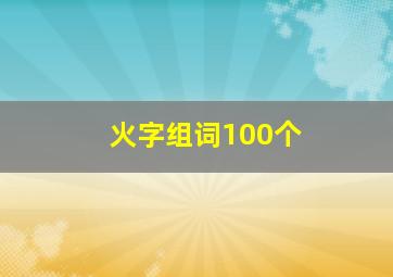 火字组词100个