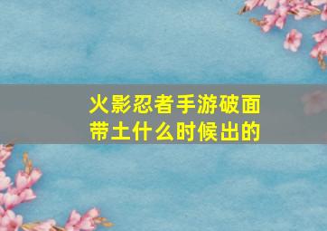 火影忍者手游破面带土什么时候出的