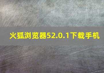 火狐浏览器52.0.1下载手机