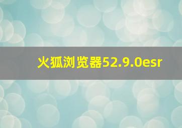 火狐浏览器52.9.0esr